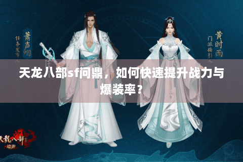 天龙八部sf问鼎,如何快速提升战力与爆装率? 天龙八部sf问鼎,如何快速提升战力与爆装率?