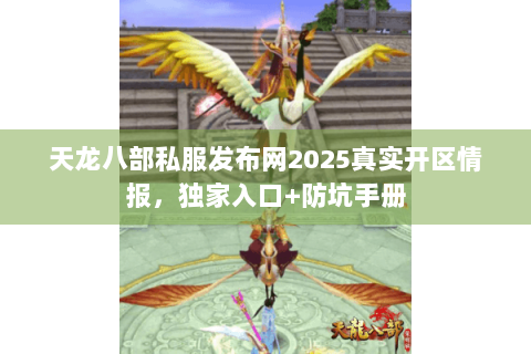 天龙八部私服发布网2025真实开区情报，独家入口+防坑手册
