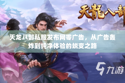 天龙八部私服发布网零广告,从广告轰炸到纯净体验的蜕变之路 天龙八部私服发布网零广告,从广告轰炸到纯净体验的蜕变之路