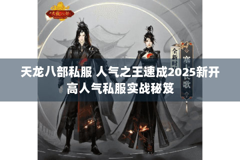 天龙八部私服 人气之王速成2025新开高人气私服实战秘笈