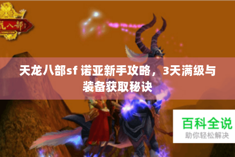 天龙八部sf 诺亚新手攻略,3天满级与装备获取秘诀 天龙八部sf 诺亚新手攻略,3天满级与装备获取秘诀