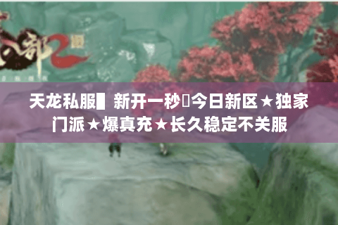 天龙私服▌新开一秒▐今日新区★独家门派★爆真充★长久稳定不关服