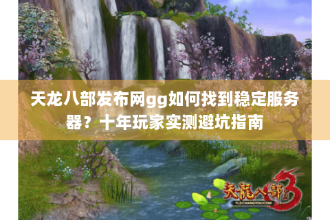 天龙八部发布网gg如何找到稳定服务器?十年玩家实测避坑指南 天龙八部发布网gg如何找到稳定服务器?十年玩家实测避坑指南