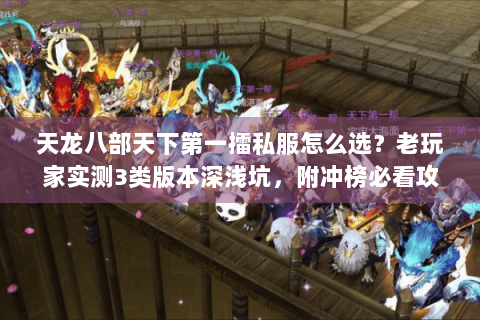 天龙八部天下第一擂私服怎么选？老玩家实测3类版本深浅坑，附冲榜必看攻略