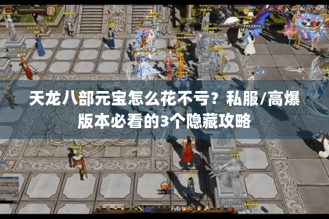 天龙八部元宝怎么花不亏？私服/高爆版本必看的3个隐藏攻略