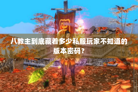 八教主到底藏着多少私服玩家不知道的版本密码? 八教主到底藏着多少私服玩家不知道的版本密码?