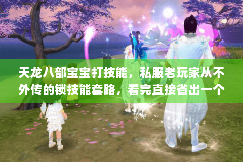 天龙八部宝宝打技能，私服老玩家从不外传的锁技能套路，看完直接省出一个重楼