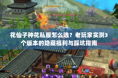 花仙子种花私服怎么选?老玩家实测3个版本的隐藏福利与踩坑指南 花仙子种花私服怎么选?老玩家实测3个版本的隐藏福利与踩坑指南