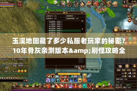 玉溪地图藏了多少私服老玩家的秘密?10年骨灰亲测版本&刷怪攻略全曝光 玉溪地图藏了多少私服老玩家的秘密?10年骨灰亲测版本&刷怪攻略全曝光