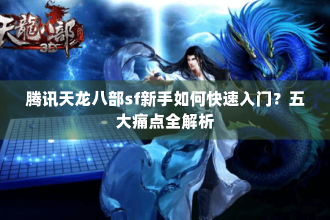 腾讯天龙八部sf新手如何快速入门?五大痛点全解析 腾讯天龙八部sf新手如何快速入门?五大痛点全解析