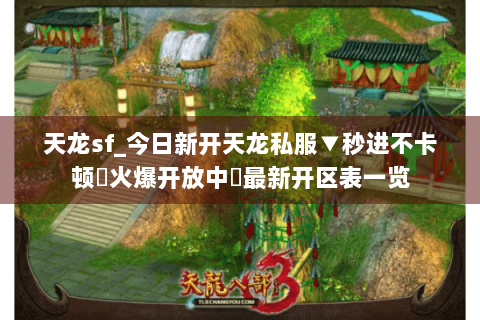 天龙sf_今日新开天龙私服▼秒进不卡顿◀火爆开放中▶最新开区表一览 天龙sf_今日新开天龙私服▼秒进不卡顿◀火爆开放中▶最新开区表一览