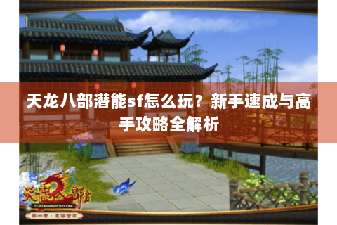 天龙八部潜能sf怎么玩?新手速成与高手攻略全解析 天龙八部潜能sf怎么玩?新手速成与高手攻略全解析