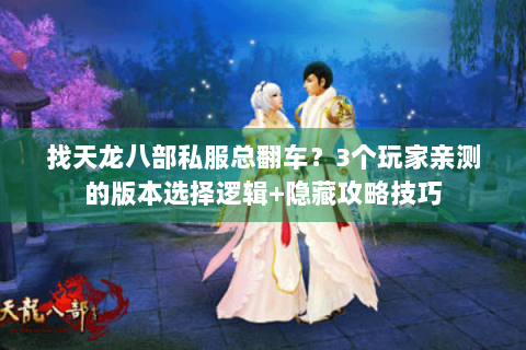 找天龙八部私服总翻车?3个玩家亲测的版本选择逻辑+隐藏攻略技巧 找天龙八部私服总翻车?3个玩家亲测的版本选择逻辑+隐藏攻略技巧