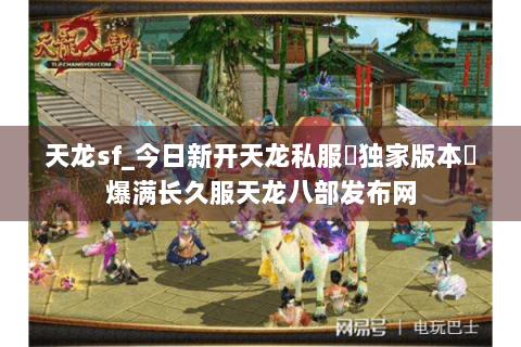 天龙sf_今日新开天龙私服▶独家版本◀爆满长久服天龙八部发布网 天龙sf_今日新开天龙私服▶独家版本◀爆满长久服天龙八部发布网