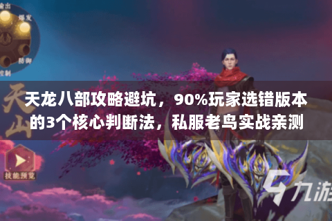 天龙八部攻略避坑，90%玩家选错版本的3个核心判断法，私服老鸟实战亲测