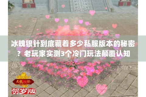 冰魄银针到底藏着多少私服版本的秘密？老玩家实测3个冷门玩法颠覆认知