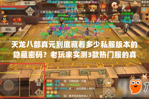 天龙八部真元到底藏着多少私服版本的隐藏密码?老玩家实测3款热门服的真元套路 天龙八部真元到底藏着多少私服版本的隐藏密码?老玩家实测3款热门服的真元套路