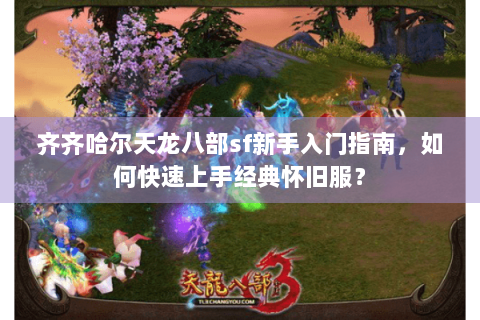 齐齐哈尔天龙八部sf新手入门指南，如何快速上手经典怀旧服？