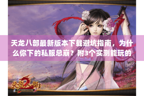 天龙八部最新版本下载避坑指南,为什么你下的私服总崩?附3个实测能玩的良心版本 天龙八部最新版本下载避坑指南,为什么你下的私服总崩?附3个实测能玩的良心版本