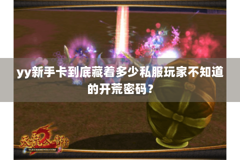 yy新手卡到底藏着多少私服玩家不知道的开荒密码？