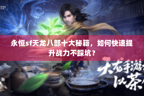 永恒sf天龙八部十大秘籍，如何快速提升战力不踩坑？