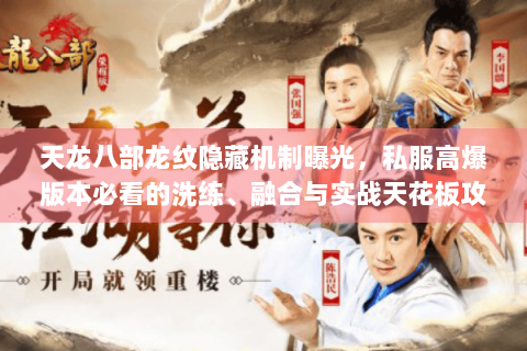 天龙八部龙纹隐藏机制曝光，私服高爆版本必看的洗练、融合与实战天花板攻略