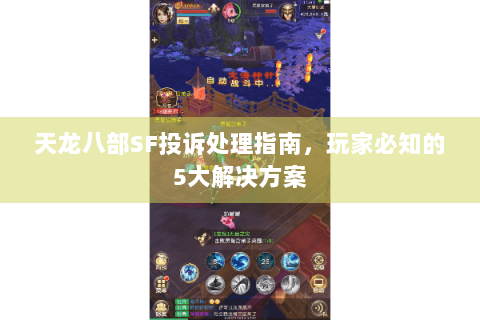 天龙八部SF投诉处理指南，玩家必知的5大解决方案