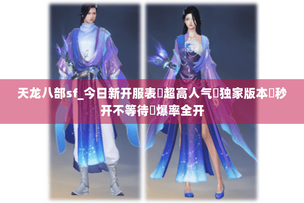天龙八部sf_今日新开服表▷超高人气◁独家版本◈秒开不等待◈爆率全开