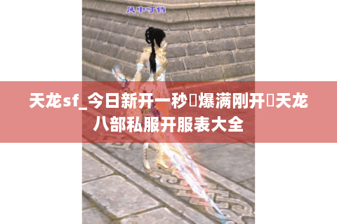 天龙sf_今日新开一秒▷爆满刚开◁天龙八部私服开服表大全 天龙sf_今日新开一秒▷爆满刚开◁天龙八部私服开服表大全