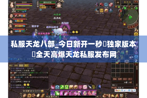 私服天龙八部_今日新开一秒▷独家版本◁全天高爆天龙私服发布网