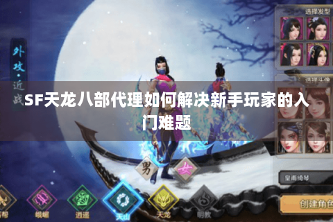 SF天龙八部代理如何解决新手玩家的入门难题 SF天龙八部代理如何解决新手玩家的入门难题