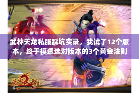武林天龙私服踩坑实录,我试了12个版本,终于摸透选对版本的3个黄金法则 武林天龙私服踩坑实录,我试了12个版本,终于摸透选对版本的3个黄金法则