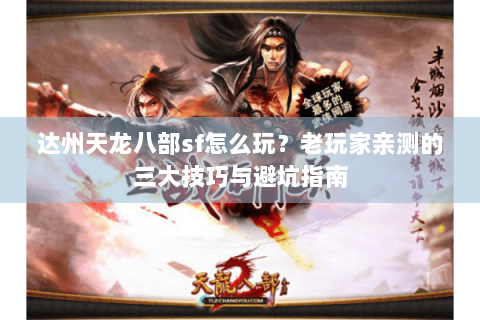 达州天龙八部sf怎么玩？老玩家亲测的三大技巧与避坑指南