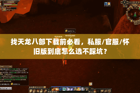 找天龙八部下载前必看，私服/官服/怀旧版到底怎么选不踩坑？