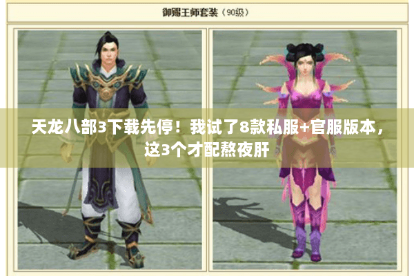 天龙八部3下载先停!我试了8款私服+官服版本,这3个才配熬夜肝 天龙八部3下载先停!我试了8款私服+官服版本,这3个才配熬夜肝