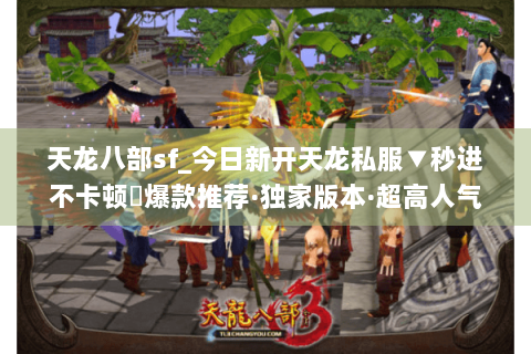 天龙八部sf_今日新开天龙私服▼秒进不卡顿◀爆款推荐·独家版本·超高人气 天龙八部sf_今日新开天龙私服▼秒进不卡顿◀爆款推荐·独家版本·超高人气