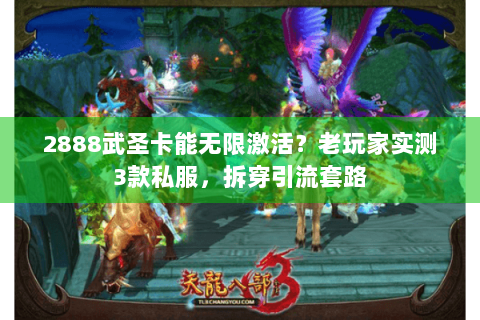 2888武圣卡能无限激活？老玩家实测3款私服，拆穿引流套路