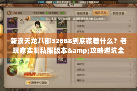 新浪天龙八部32888到底藏着什么？老玩家实测私服版本&攻略避坑全披露