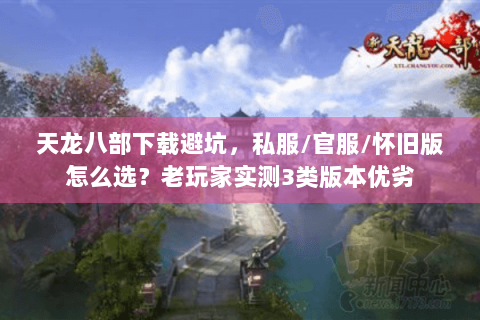 天龙八部下载避坑,私服/官服/怀旧版怎么选?老玩家实测3类版本优劣 天龙八部下载避坑,私服/官服/怀旧版怎么选?老玩家实测3类版本优劣