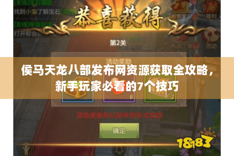 侯马天龙八部发布网资源获取全攻略,新手玩家必看的7个技巧 侯马天龙八部发布网资源获取全攻略,新手玩家必看的7个技巧