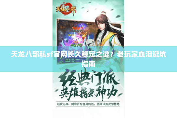 天龙八部私sf官网长久稳定之谜？老玩家血泪避坑指南