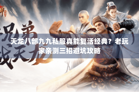 天龙八部九九私服真能复活经典？老玩家亲测三招避坑攻略