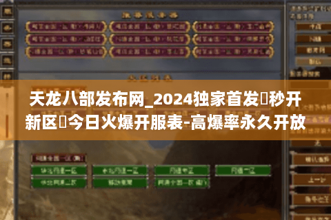 天龙八部发布网_2024独家首发▶秒开新区◀今日火爆开服表-高爆率永久开放