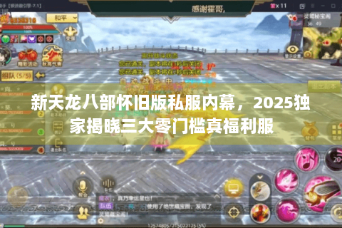 新天龙八部怀旧版私服内幕，2025独家揭晓三大零门槛真福利服
