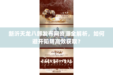 新沂天龙八部发布网资源全解析,如何避开陷阱高效获取? 新沂天龙八部发布网资源全解析,如何避开陷阱高效获取?