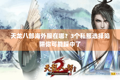 天龙八部海外服在哪?3个私服选择陷阱你可能踩中了 天龙八部海外服在哪?3个私服选择陷阱你可能踩中了