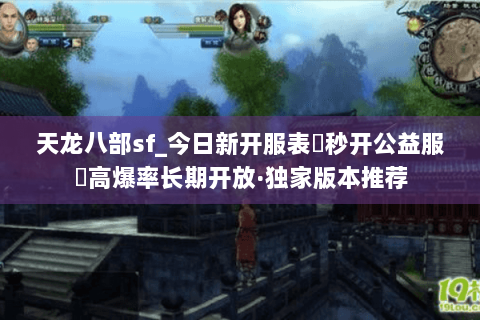 天龙八部sf_今日新开服表▶秒开公益服◀高爆率长期开放·独家版本推荐