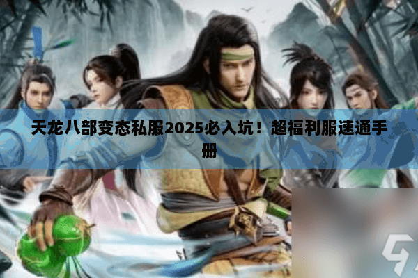 天龙八部变态私服2025必入坑！超福利服速通手册