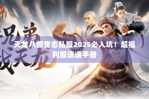 天龙八部变态私服2025必入坑！超福利服速通手册