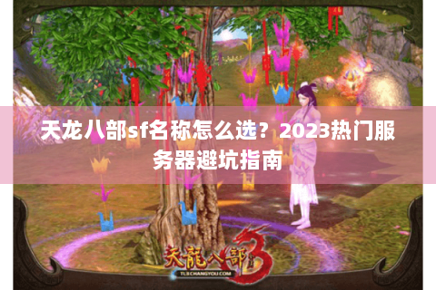 天龙八部sf名称怎么选？2023热门服务器避坑指南